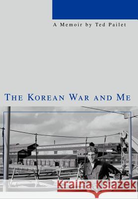 The Korean War and Me Ted Pailet 9780595669264 iUniverse