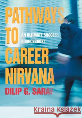 Pathways to Career Nirvana: An Ultimate Success Sourcebook! Saraf, Dilip G. 9780595669295 iUniverse