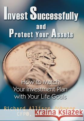 Invest Successfully and Protect Your Assets: How to Match Your Investment Plan with Your Life Goals Johnson, Richard Allison 9780595669530