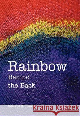 Rainbow Behind the Back Edward Schwartz 9780595669943 iUniverse