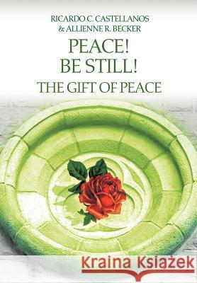 Peace! Be Still! The Gift of Peace Allienne R. Becker Ricardo C. Castellanos 9780595670307 iUniverse