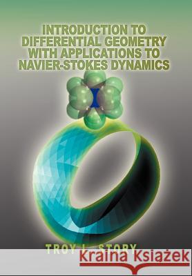 Introduction to Differential Geometry with applications to Navier-Stokes Dynamics Troy L. Story 9780595670345