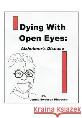 Dying with Open Eyes: Alzheimer's Disease Dincecco, Jennie Swanson 9780595670574 iUniverse