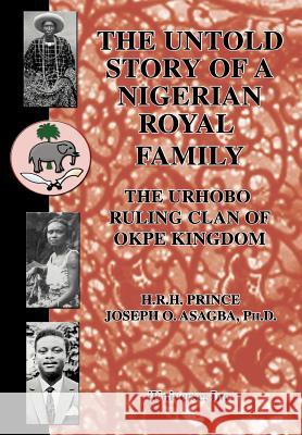 The Untold Story of a Nigerian Royal Family: The Urhobo Ruling Clan of Okpe Kingdom Asagba, Joseph O. 9780595670703 iUniverse