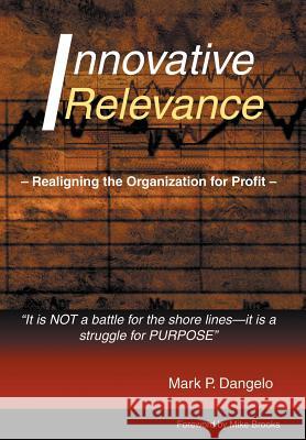 Innovative Relevance: Realigning the Organization for Profit Dangelo, Mark P. 9780595670819 iUniverse