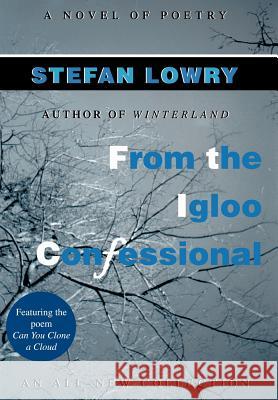 From the Igloo Confessional: A Novel of Poetry Lowry, Stefan 9780595670987 iUniverse