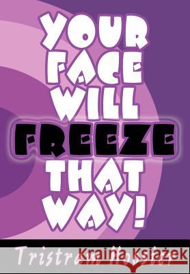 Your Face Will Freeze That Way! Tristram Hoosier 9780595671083