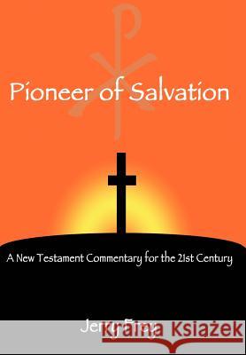 Pioneer of Salvation: A New Testament Commentary for the 21st Century Frey, Jerry 9780595671106 iUniverse