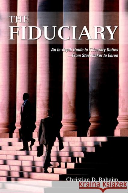 The Fiduciary: An In-depth Guide to Fiduciary Duties--From Studebaker to Enron Rahaim, Christian D. 9780595671175 iUniverse