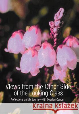 Views from the Other Side of the Looking Glass: Reflections on My Journey with Ovarian Cancer Downey, Terry 9780595671441 iUniverse