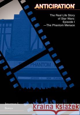 Anticipation: The Real Life Story of Star Wars: Episode I-The Phantom Menace Bowen, Jonathan L. 9780595671489 iUniverse