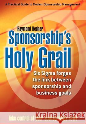 Sponsorship's Holy Grail: Six SIGMA Forges the Link Between Sponsorship & Business Goals Bednar, Raymond 9780595671588 iUniverse