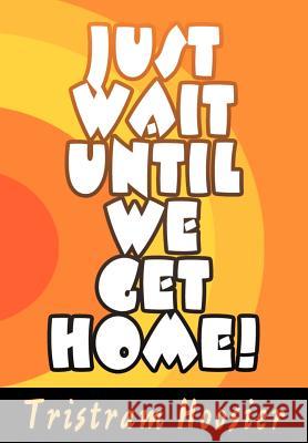 Just Wait Until We Get Home! Tristram Hoosier 9780595671946