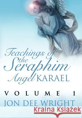 Teachings of the Seraphim Angel KARAEL: Volume 1 Wright, Jon Dee 9780595672226 iUniverse