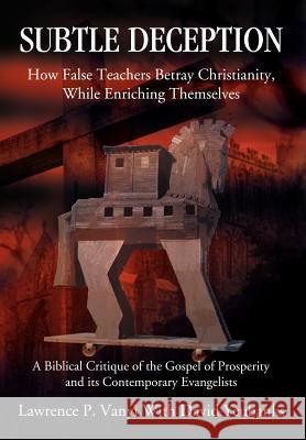 Subtle Deception: How False Teachers Betray Christianity, While Enriching Themselves Vanyi, Lawrence P. 9780595672875 iUniverse