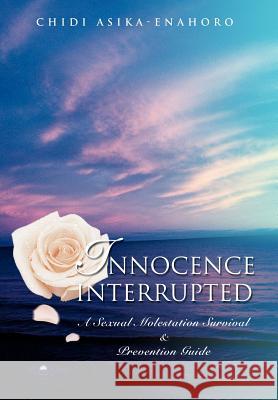 Innocence interrupted: A sexual molestation survival & prevention guide Asika-Enahoro, Chidi 9780595673544 iUniverse