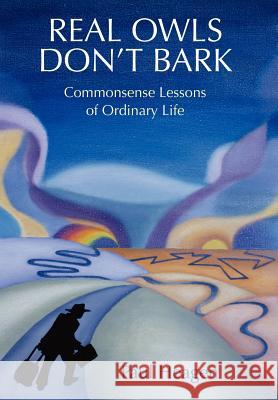 Real Owls Don't Bark: Commonsense Lessons of Ordinary Life Heagen, Paul 9780595674268 iUniverse