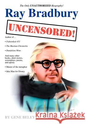 Ray Bradbury Uncensored! The Unauthorized Biography Gene Beley 9780595674909 iUniverse
