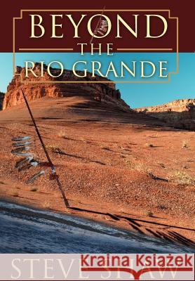 Beyond the Rio Grande Steve Shaw 9780595674923