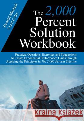 The 2,000 Percent Solution Workbook: Practical Questions, Exercises and Suggestions to Create Exponential Performance Gains through Applying the Princ Mitchell, Donald 9780595675135