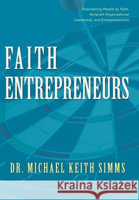 Faith Entrepreneurs: Empowering People by Faith, Nonprofit Organizational Leadership, and Entrepreneurship Simms, Michael Keith 9780595675425
