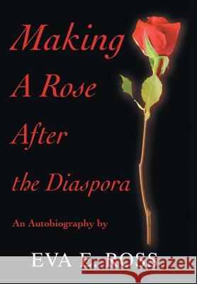 Making A Rose After the Diaspora: An Autobiography Ross, Eva E. 9780595675739 iUniverse