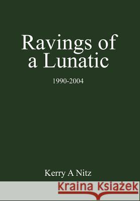 Ravings of a Lunatic: 1990-2004 Nitz, Kerry A. 9780595675784 iUniverse