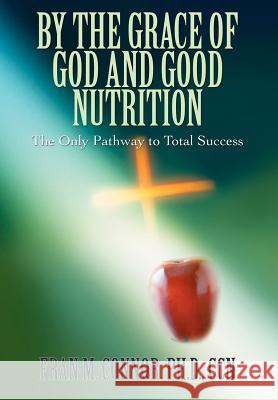 By the Grace of God and Good Nutrition: The Only Pathway to Total Success Connor, Fran M. 9780595675791 iUniverse