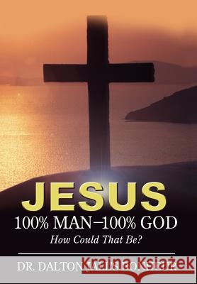 Jesus: 100% Man--100% God: How Could That Be? Bonheur, Dalton Jall's 9780595675845 iUniverse