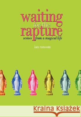 Waiting for the Rapture: Scenes from a Magical Life Ransom, Ian 9780595675975 iUniverse