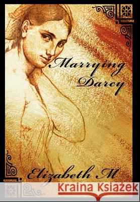 Marrying Darcy Elizabeth M 9780595676040 iUniverse