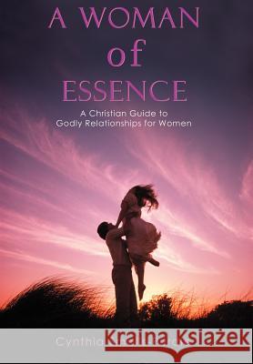 A Woman of Essence: A Christian Guide to Godly Relationships for Women Smalls-Purdie, Cynthia 9780595676385 iUniverse