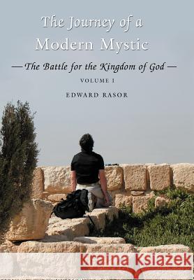 The Journey of a Modern Mystic: The Battle for the Kingdom of God Rasor, Edward B. 9780595676491 iUniverse