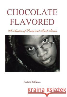 Chocolate Flavored: A collection of Poems and Short Stories Robinson, Karlene A. 9780595676767 iUniverse