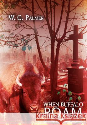 When Buffalo Roam: A Fantasy Palmer, W. G. 9780595676842 iUniverse