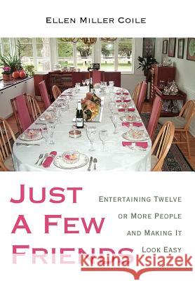 Just A Few Friends: Entertaining Twelve or More People and Making It Look Easy Coile, Ellen Miller 9780595676989 iUniverse