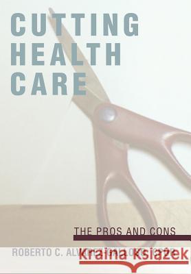 Cutting Health Care: The Pros and Cons Alvarez-Galloso, Roberto C. 9780595677078 iUniverse
