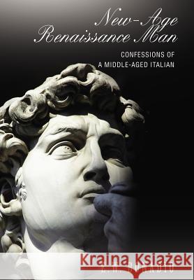 New-Age Renaissance Man: Confessions of a Middle-Aged Italian Bonadio, E. W. 9780595677276 iUniverse