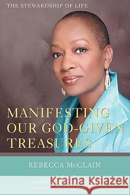 Manifesting Our God-given Treasures: The Stewardship of Life McClain, Rebecca 9780595677504