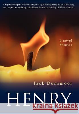 Henry: A mysterious spirit who encouraged a significant journey of self-discovery, and the pursuit to clarify coincidence for Dunsmoor, Jack 9780595677573 iUniverse