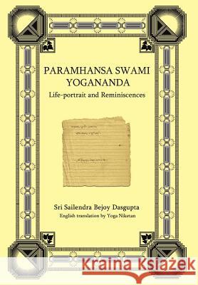 Paramhansa Swami Yogananda: Life-Portrait and Reminiscences Yoga Niketan, Sailendra Sri Sailendra Bejoy Dasqupta, Sri Sailendra Bejoy Dasqupta 9780595677696 iUniverse