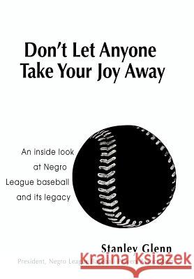 Don't Let Anyone Take Your Joy Away: An inside look at Negro League baseball and its legacy Glenn, Stanley 9780595677771 iUniverse