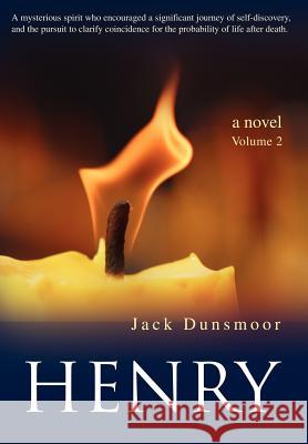 Henry: A mysterious spirit who encouraged a significant journey of self-discovery, and the pursuit to clarify coincidence for Dunsmoor, Jack 9780595677818 iUniverse