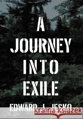 A Journey Into Exile Edward J. Jesko 9780595678914 iUniverse