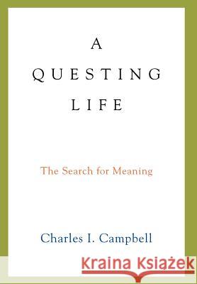 A Questing Life: The Search for Meaning Campbell, Charles I. 9780595679218 iUniverse