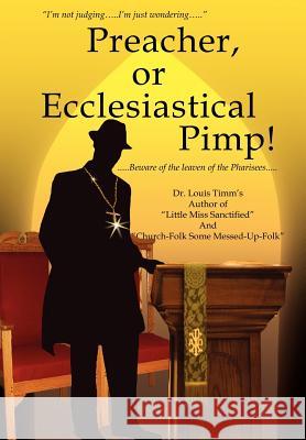 Preacher, or Ecclesiastical Pimp!: .....Beware of the leaven of the Pharisees..... Timm's, Louis 9780595679836 iUniverse