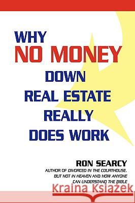 Why No Money Down Real Estate Really Does Work Ron Searcy 9780595681389 iUniverse