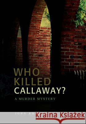 Who Killed Callaway?: A Murder Mystery John Rhodes 9780595682997 iUniverse