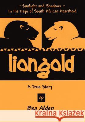 Liongold: Sunlight and Shadows in the Era of Apartheid Alden, Bea 9780595685691 iUniverse