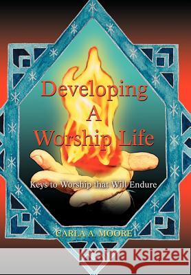 Developing a Worship Life: Keys to Worship That Will Endure Moore, Carla A. 9780595686506